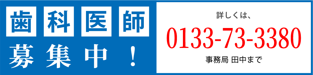 勤務歯科医師募集中。詳しくは、事務局 田中0133-73-3380までご連絡ください